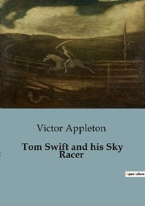 Tom Swift and his Sky Racer : The Race for the Sky: Tom Swift's Quest for Speed
