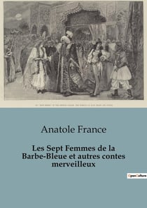 Les Sept Femmes de la Barbe-Bleue et autres contes merveilleux : Exploration des contes merveilleux et des récits enchanteurs d'Anatole France
