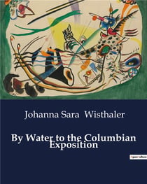 By Water to the Columbian Exposition : A Journey Through the Erie Canal to the World's Columbian Exposition