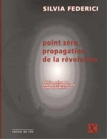 Point zéro : propagation de la révolution - salaire ménager, reproduction sociale, combat féministe