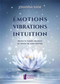 Émotions, vibrations, intuitions : mettez le monde vibratoire au service de votre intuition