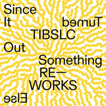 TIBSLC Re-works of Since It Turned Out Something Else