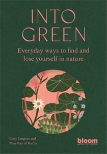 Into green : everyday ways to find and lose yourself in nature