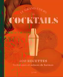 Le grand cours de cocktails : 400 recettes - techniques et astuces de barman