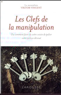 Les clés de la manipulation - ou comment faire de votre voisin de palier votre esclave dévoué