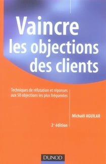 Vaincre les objections des clients - techniques de réfutation et réponses aux 50 objections les plus fréquentes (2e édition)