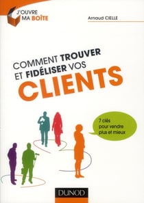 Comment trouver et fidéliser vos clients - 7 clés pour vendre plus et mieux