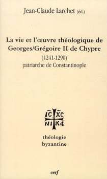 La Vie et l'œuvre de Georges/Grégoire II de Chypre (1241-1290) patriarche de Constantinople