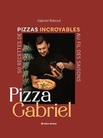 Pizza Gabriel : 50 recettes de pizzas incroyables au fil des saisons
