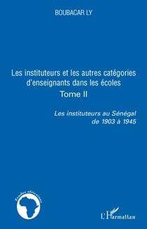 Les instituteurs et les autres catégories d'enseignants dans les écoles Tome 2 - les instituteurs au Sénégal de 1903 à 1945