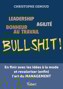 Leadership, agilité, bonheur au travail...bullshit ! en finir avec les idées à la mode et revaloriser (enfin) l'art du management