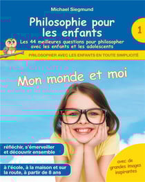 Philosophie pour les enfants : mon monde et moi. les 44 meilleures questions pour philosopher avec les enfants et les adolescents