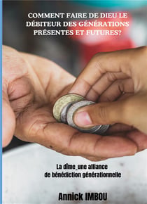Comment faire de Dieu le Débiteur des générations présentes et futures : La dîme_une alliance de bénédiction générationnelle