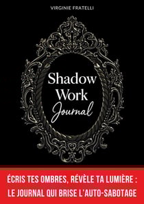Shadow Work Journal : Écris tes Ombres, révèle ta Lumière : journal de shadow work en français pour briser l'auto-sabotage, transformer tes croyances limitantes et passer à l'action en 90 jours