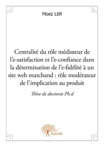 Centralité du rôle médiateur de l'e-satisfaction et l'e-confiance dans la détermination de l'e-fidélité à un site web marchand : rôle modérateur de l'implication au produit