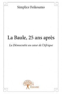 La baule, 25 ans après - la démocratie au coeur de l'afrique
