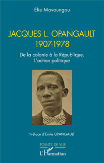 Jacques L. Opangault 1907-1978 : De la colonie à la République. L'action politique