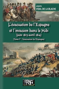 L'évacuation de l'Espagne et l'invasion dans le Midi (juin 1813-avril 1814) Tome 1 - l'évacuation de l'Espagne