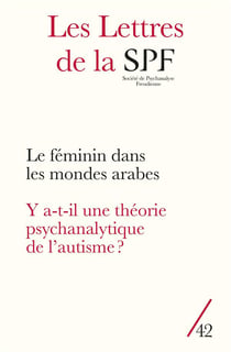 Les lettres de la Société de Psychanalyse Freudienne n.42 : le féminin dans les mondes arabes - y a-t-il une théorie psychanalytique de l'autisme ?