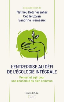L'entreprise au défi de l'écologie intégrale : Penser et agir pour une économie du bien commun