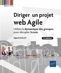 Diriger un projet web Agile : utilisez la dynamique des groupes pour décupler Scrum (2e édition)
