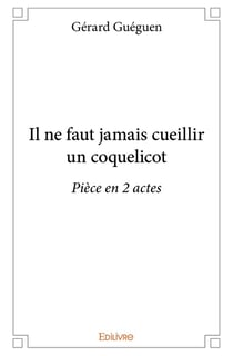 Il ne faut jamais cueillir un coquelicot : Pièce en 2 actes