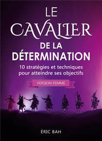 Le cavalier de la determination (version femme) - 10 strategies et techniques pour atteindre ses obj
