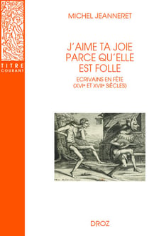 J'aime ta joie parce qu'elle est folle : Écrivains en fête (XVIe et XVIIe siècle)