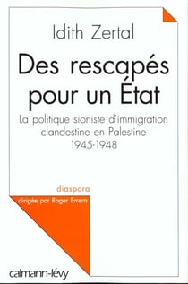 Des rescapés pour un Etat : La politique sioniste d'immigration clandestine en Palestine 1945 - 1948