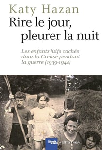 Rire le jour, pleurer la nuit - les enfants juifs cachés dans la Creuse pendant la guerre (1939-1944)