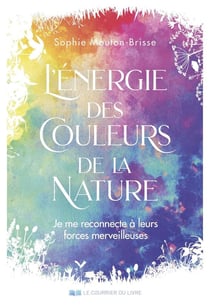 L'énergie des couleurs de la nature : Je me reconnecte à leurs forces merveilleuses