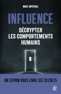 Influence : décrypter les comportements humains - un espion vous livre ses secrets