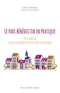 Le pari bénédictin en pratique - petit guide pratique pour en rassembler deux ou trois en son Nom