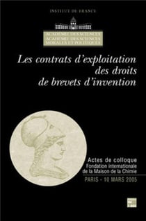 Les contrats d'exploitation des droits de brevets d'invention (Actes de Colloque Fondation internationale de la Maison de la Chimie Paris 10 Mars 2005) : Actes de Colloque Fondation internationale de la Maison de la Chimie Paris 10 Mars 2005