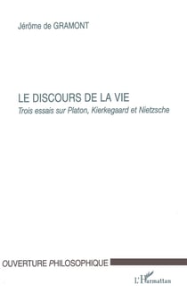 Le discours de la vie - trois essais sur Platon, Kierkegaard et Nietzsche