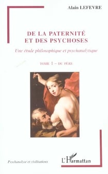 De la paternité et des psychoses : Une étude philosophique et psychanalytique - Tome 1 - Du père