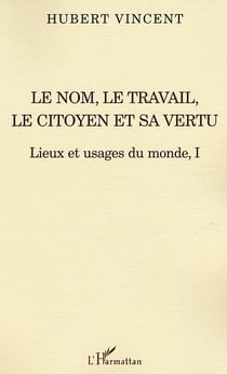 Le nom, le travail, le citoyen et sa vertu - lieux et usages du monde, i