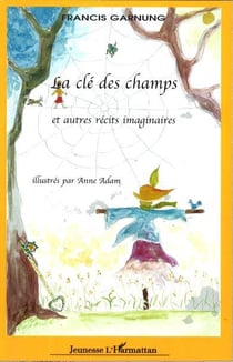 La clé des champs et autres récits imaginaires : illustrés par Anne Adam