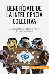 Beneficiate de la inteligencia colectiva : Los secretos para sacar lo mejor de cada trabajador