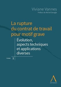 La rupture du contrat de travail pour motif grave Tome 1 - évolution, aspects techniques et applications