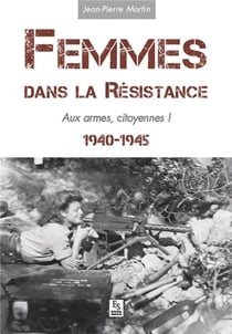Femmes dans la résistance - aux armes, citoyennes ! 1940-1945