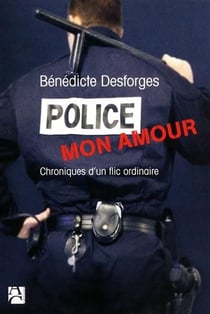 Police mon amour - chroniques d'un flic ordinaire