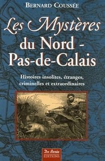Les mystères du Nord-pas-de-Calais - histoires insolites, étranges, criminelles et extraordinaires