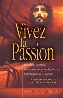 Vivez la passion : Jésus comme vous ne l'avez jamais vu!