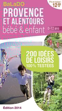 Guide balado - provence et alentours bébé et enfant - 200 idées de loisirs 100% testées - édition 2014