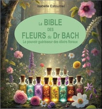 La Bible des Fleurs du Dr. Bach : Le pouvoir guérisseur des élixirs floraux