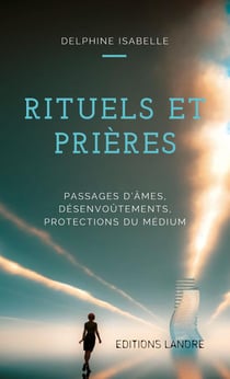 Rituels et prières - passages d'âmes, désenvoûtements, protections du médium