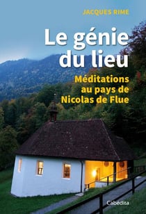 Le génie du lieu - méditations au pays de Nicolas de Flue