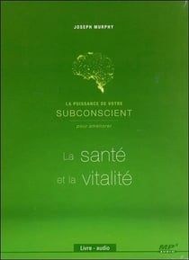 La puissance de votre subconscient pour obtenir la santé et la vitalité