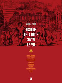 Histoire de la lutte contre le feu - et les autres calamités dans la ville de Lyon, première époque de l'Antiquité à 1912